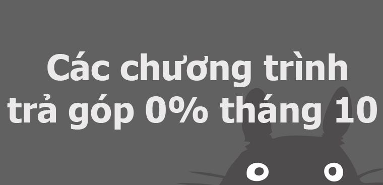 Chương trình trả góp 0% cho các sản phẩm hot nhất hiện nay Chương trình trả góp 0% cho các sản phẩm hot nhất hiện nay